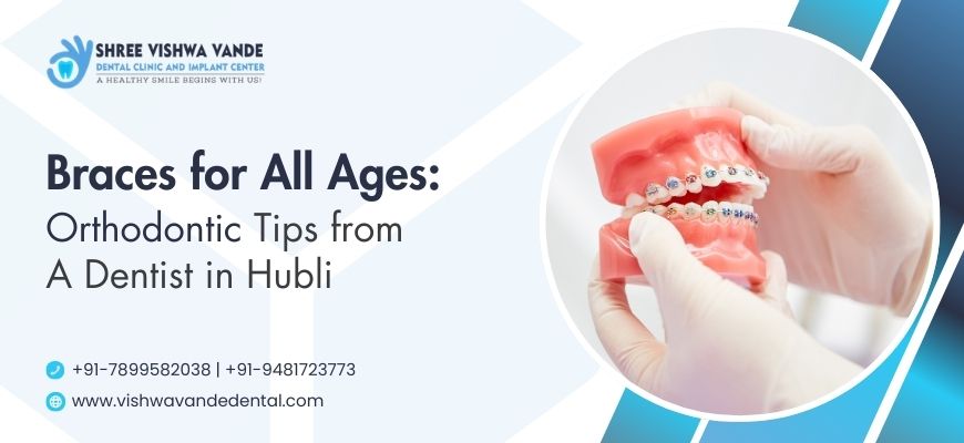 Braces for All Ages: Orthodontic Tips from a Dentist in Hubli