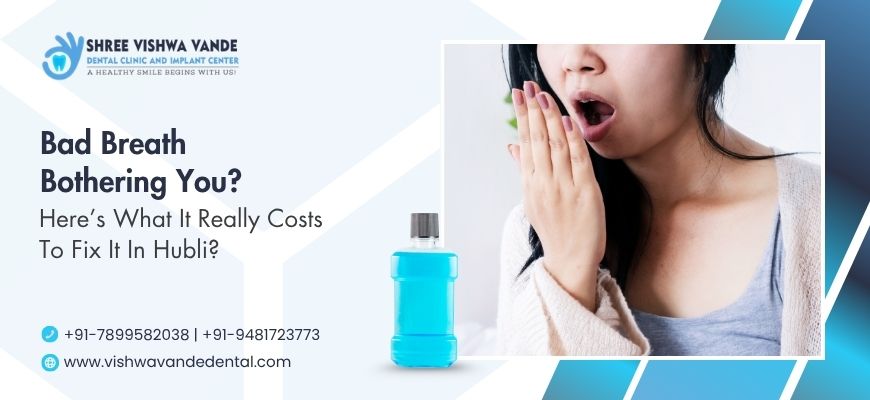 Bad Breath Bothering You? Here’s What It Really Costs to Fix It In Hubli