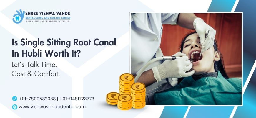 Is Single Sitting Root Canal in Hubli Worth It? Let’s Talk Time, Cost & Comfort