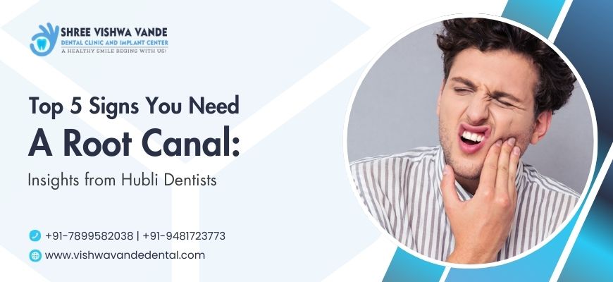 Top 5 Signs You Need a Root Canal: Insights from Hubli Dentists